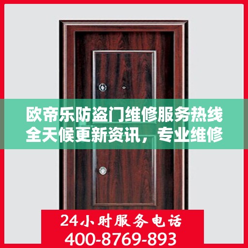欧帝乐防盗门维修服务热线全天候更新资讯，专业维修团队保障安全之门畅通无阻