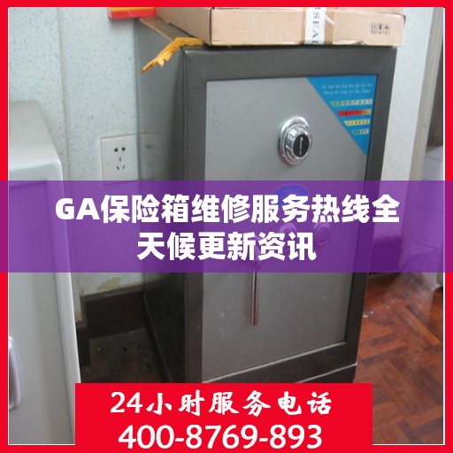 GA保险箱维修服务热线全天候更新资讯