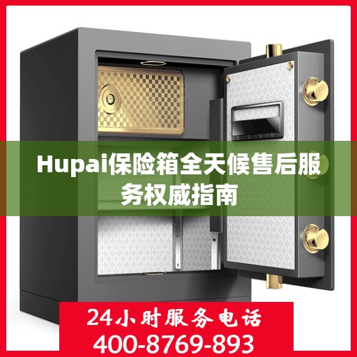 Hupai保险箱全天候售后服务权威指南