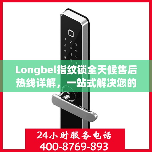Longbel指纹锁全天候售后热线详解，一站式解决您的售后需求