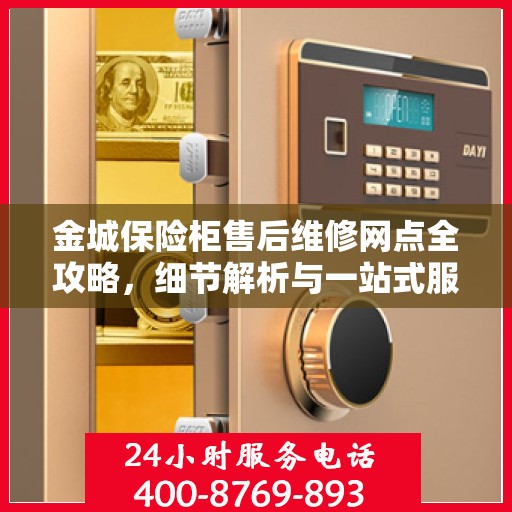金城保险柜售后维修网点全攻略，细节解析与一站式服务体验