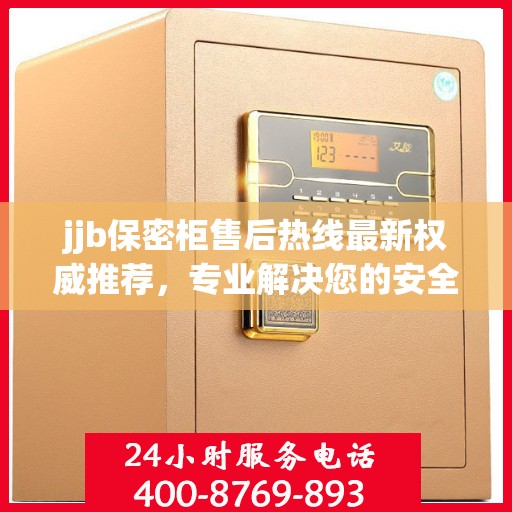 jjb保密柜售后热线最新权威推荐，专业解决您的安全与信任问题