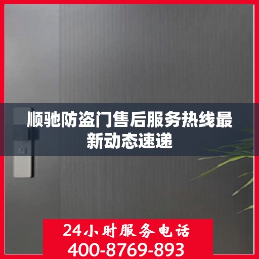 顺驰防盗门售后服务热线最新动态速递