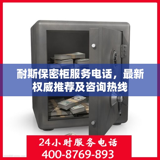 耐斯保密柜服务电话，最新权威推荐及咨询热线