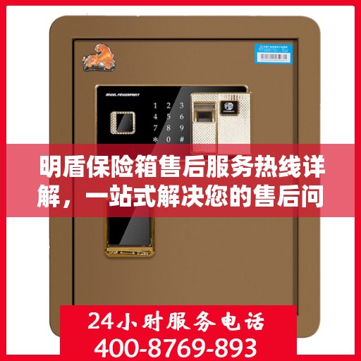 明盾保险箱售后服务热线详解，一站式解决您的售后问题！
