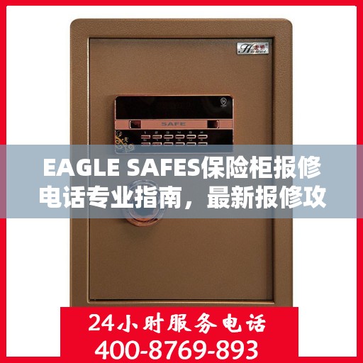 EAGLE SAFES保险柜报修电话专业指南，最新报修攻略与电话速查
