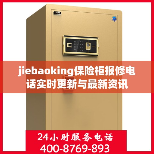 jiebaoking保险柜报修电话实时更新与最新资讯