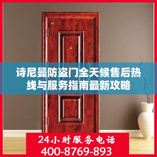 诗尼曼防盗门全天候售后热线与服务指南最新攻略