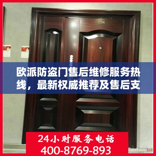 欧派防盗门售后维修服务热线，最新权威推荐及售后支持指南