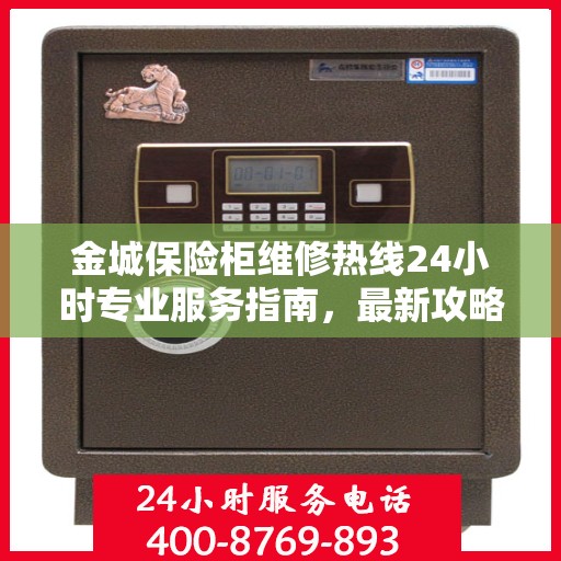 金城保险柜维修热线24小时专业服务指南，最新攻略与电话速查