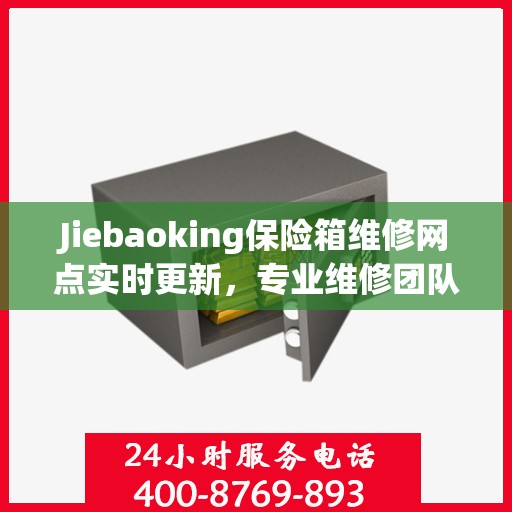 Jiebaoking保险箱维修网点实时更新，专业维修团队最新资讯一网打尽