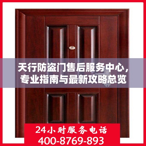 天行防盗门售后服务中心，专业指南与最新攻略总览