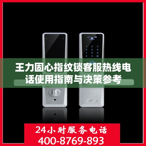 王力固心指纹锁客服热线电话使用指南与决策参考