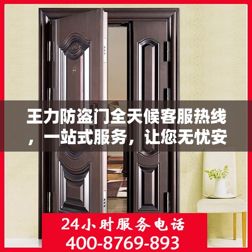 王力防盗门全天候客服热线，一站式服务，让您无忧安全之选