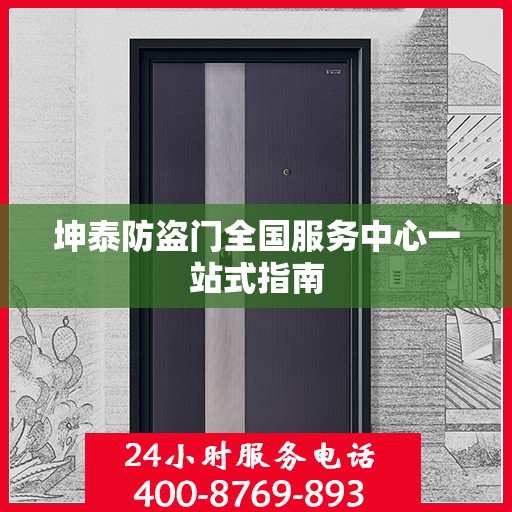 坤泰防盗门全国服务中心一站式指南
