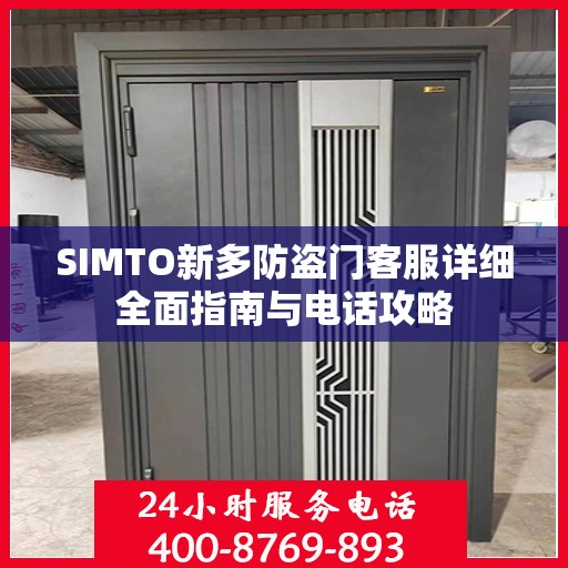 SIMTO新多防盗门客服详细全面指南与电话攻略