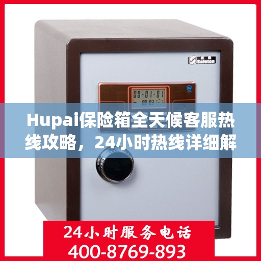 Hupai保险箱全天候客服热线攻略，24小时热线详细解析