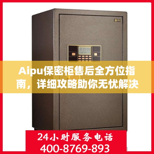 Aipu保密柜售后全方位指南，详细攻略助你无忧解决售后问题