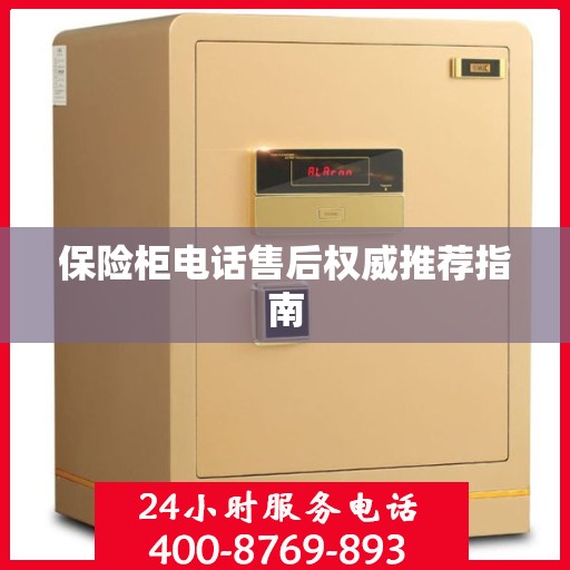 保险柜电话售后权威推荐指南