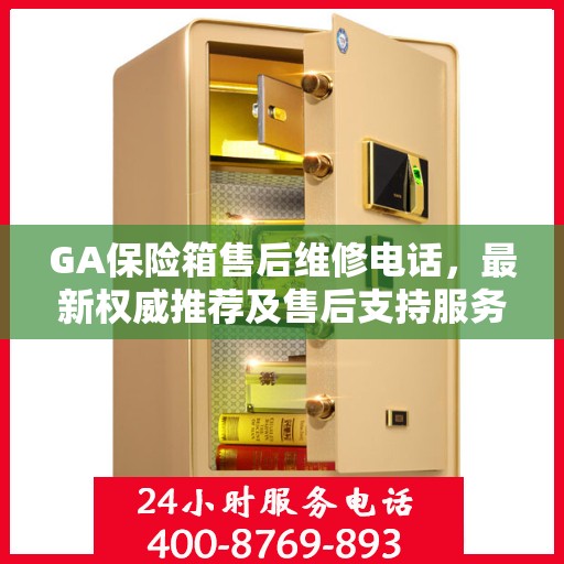 GA保险箱售后维修电话，最新权威推荐及售后支持服务指南
