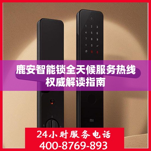 鹿安智能锁全天候服务热线权威解读指南