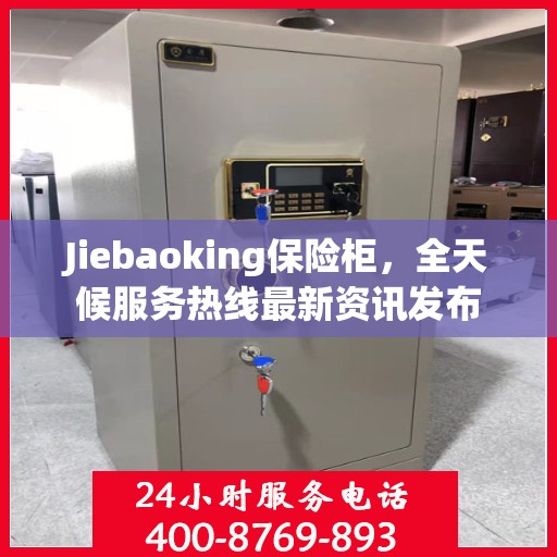 Jiebaoking保险柜，全天候服务热线最新资讯发布