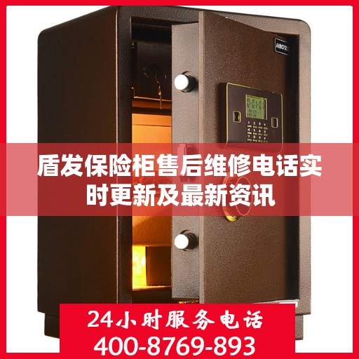 盾发保险柜售后维修电话实时更新及最新资讯