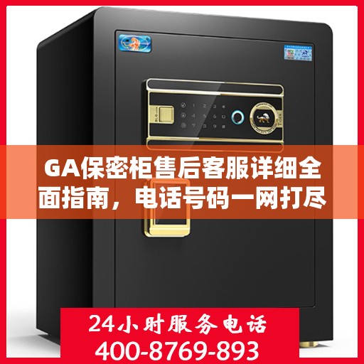GA保密柜售后客服详细全面指南，电话号码一网打尽