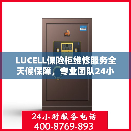 LUCELL保险柜维修服务全天候保障，专业团队24小时竭诚响应