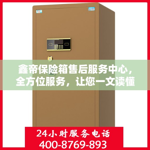 鑫帝保险箱售后服务中心，全方位服务，让您一文读懂！