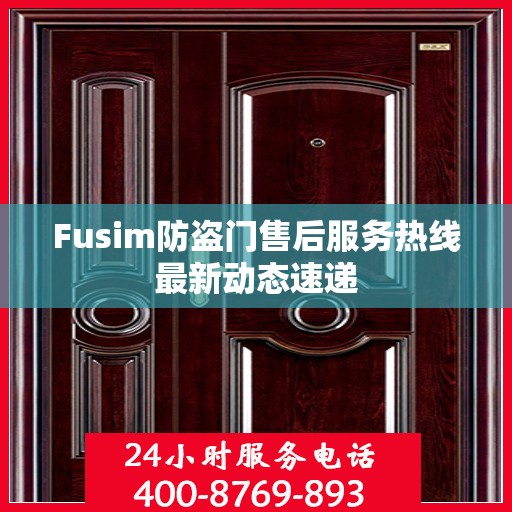 Fusim防盗门售后服务热线最新动态速递