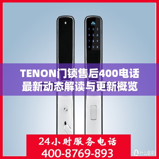 TENON门锁售后400电话最新动态解读与更新概览