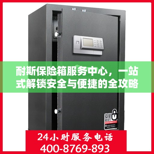 耐斯保险箱服务中心，一站式解锁安全与便捷的全攻略