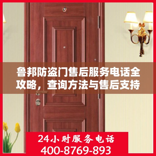 鲁邦防盗门售后服务电话全攻略，查询方法与售后支持详解