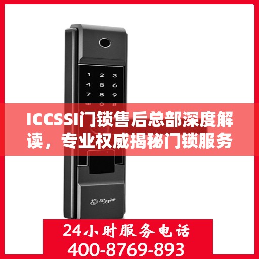 ICCSSI门锁售后总部深度解读，专业权威揭秘门锁服务内幕