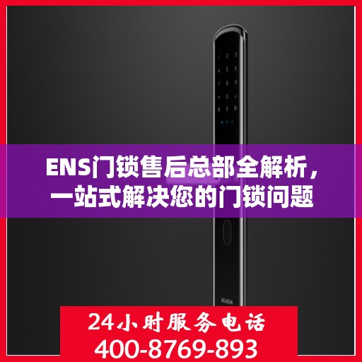 ENS门锁售后总部全解析，一站式解决您的门锁问题