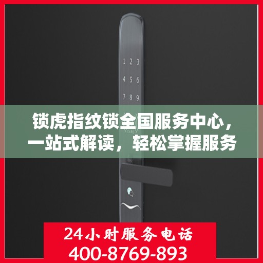 锁虎指纹锁全国服务中心，一站式解读，轻松掌握服务全貌