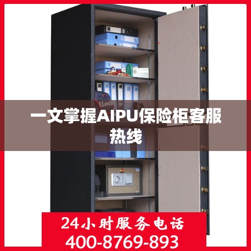 一文掌握AIPU保险柜客服热线