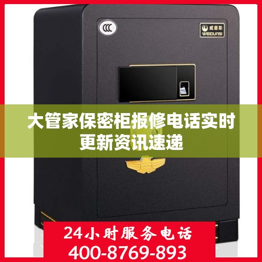 大管家保密柜报修电话实时更新资讯速递