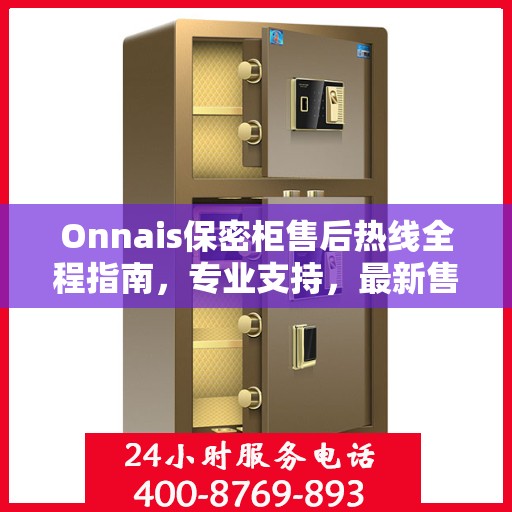 Onnais保密柜售后热线全程指南，专业支持，最新售后攻略