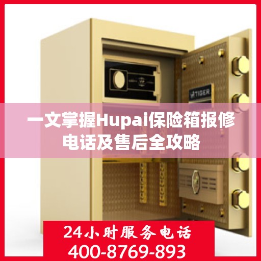 一文掌握Hupai保险箱报修电话及售后全攻略