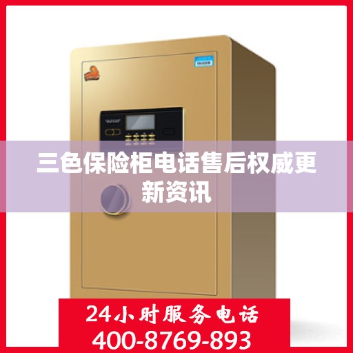 三色保险柜电话售后权威更新资讯