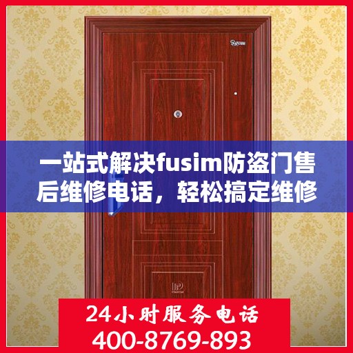 一站式解决fusim防盗门售后维修电话，轻松搞定维修难题