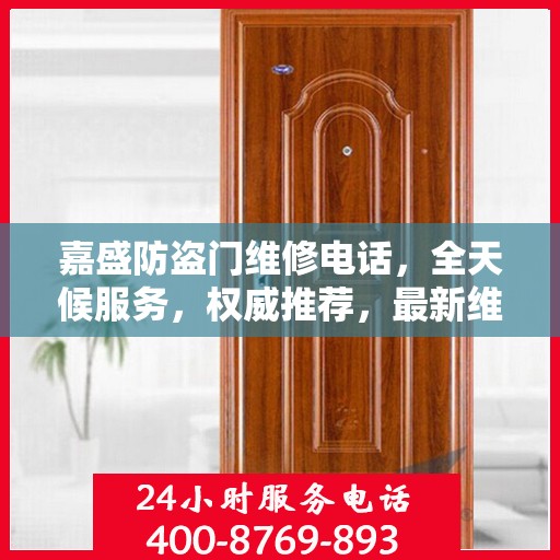 嘉盛防盗门维修电话，全天候服务，权威推荐，最新维修资讯速递