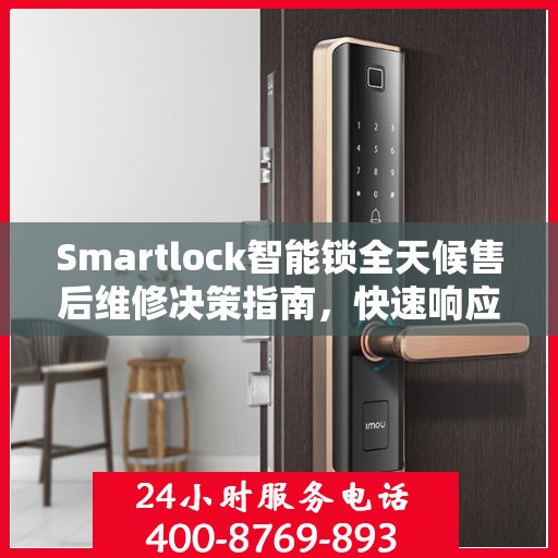 Smartlock智能锁全天候售后维修决策指南，快速响应的客服热线与解决方案