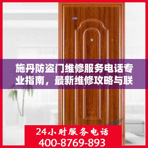 施丹防盗门维修服务电话专业指南，最新维修攻略与联系电话