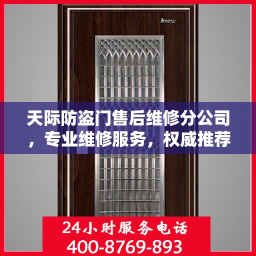 天际防盗门售后维修分公司，专业维修服务，权威推荐指南