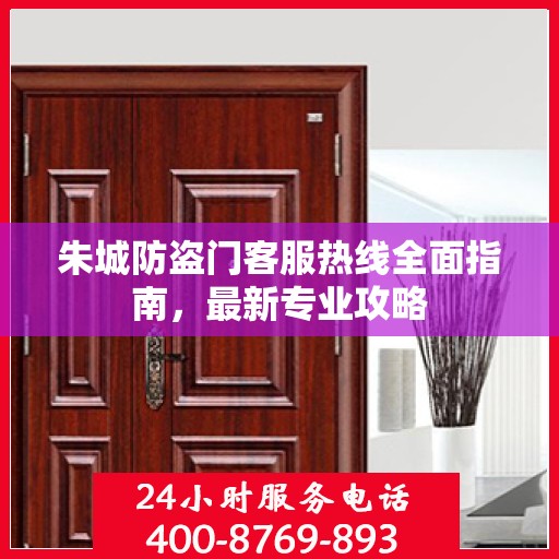 朱城防盗门客服热线全面指南，最新专业攻略