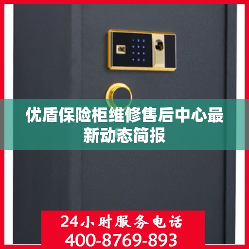 优盾保险柜维修售后中心最新动态简报