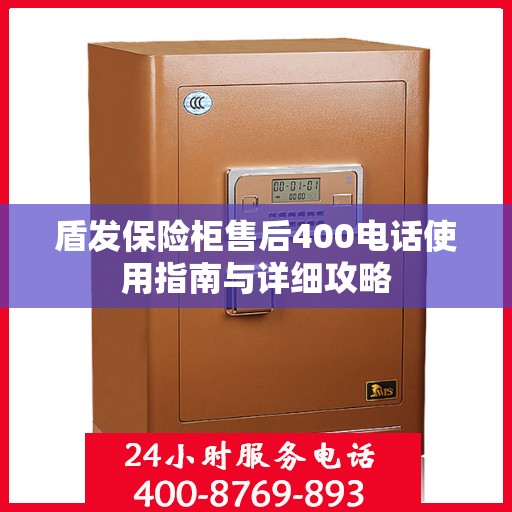 盾发保险柜售后400电话使用指南与详细攻略